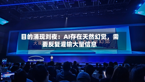 目的涌现刘夜：AI存在天然幻觉	，需要反复灌输大量信息-第3张图片