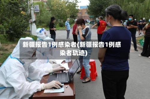 新疆报告1例感染者(新疆报告1例感染者轨迹)-第2张图片