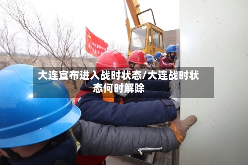 大连宣布进入战时状态/大连战时状态何时解除-第2张图片