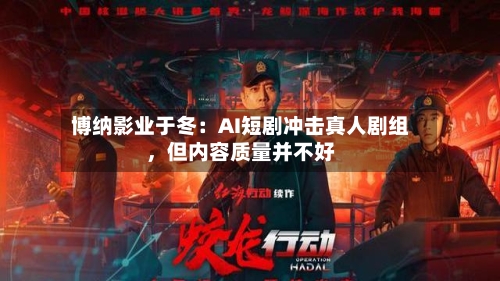 博纳影业于冬：AI短剧冲击真人剧组，但内容质量并不好-第2张图片