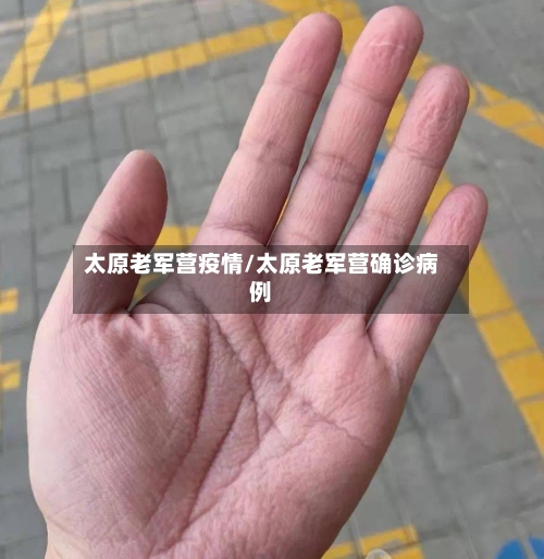 太原老军营疫情/太原老军营确诊病例-第3张图片