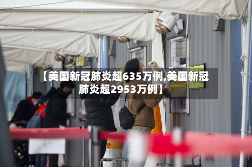 【美国新冠肺炎超635万例,美国新冠肺炎超2953万例】-第3张图片