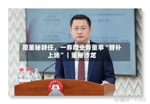 原董秘辞任，一券商业务董事“替补上场”｜董秘沙龙-第2张图片