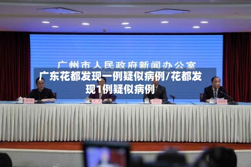 广东花都发现一例疑似病例/花都发现1例疑似病例-第2张图片