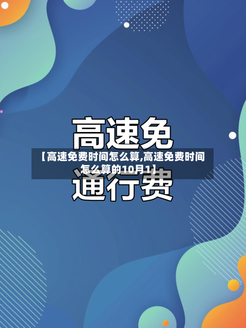 【高速免费时间怎么算,高速免费时间怎么算的10月1】