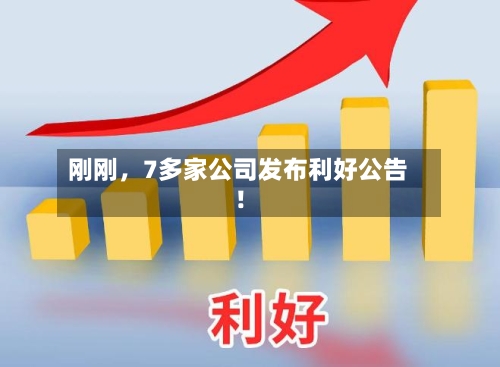 刚刚，7多家公司发布利好公告！-第2张图片