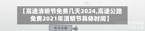 【高速清明节免费几天2024,高速公路免费2021年清明节具体时间】
