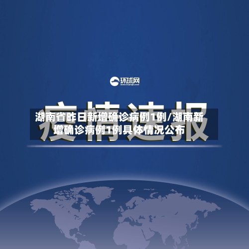 湖南省昨日新增确诊病例1例/湖南新增确诊病例1例具体情况公布-第2张图片
