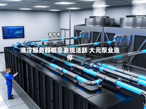 液冷服务器概念表现活跃 大元泵业涨停