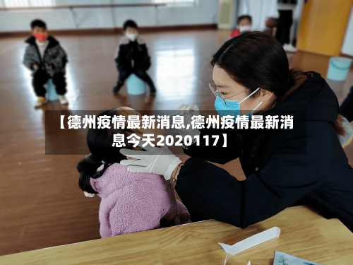 【德州疫情最新消息,德州疫情最新消息今天2020117】-第2张图片