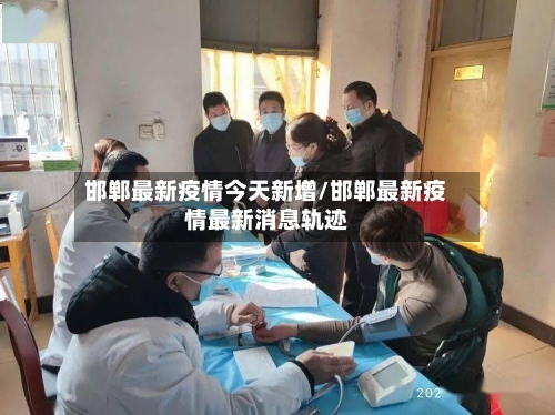 邯郸最新疫情今天新增/邯郸最新疫情最新消息轨迹-第2张图片