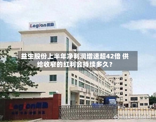 益生股份上半年净利润增速超42倍 供给收窄的红利会持续多久？