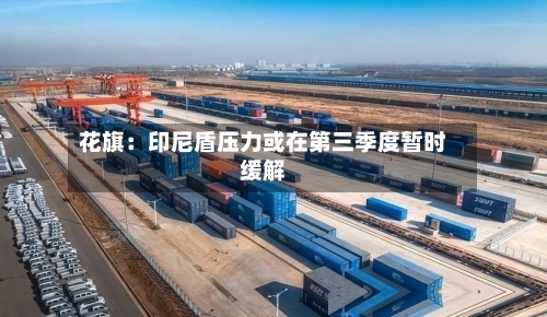 花旗:印尼盾压力或在第三季度暂时缓解-第2张图片