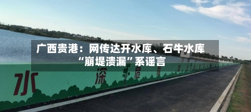 广西贵港：网传达开水库	、石牛水库“崩堤溃漏”系谣言-第2张图片
