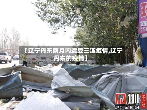 【辽宁丹东两月内遭受三波疫情,辽宁丹东的疫情】-第2张图片