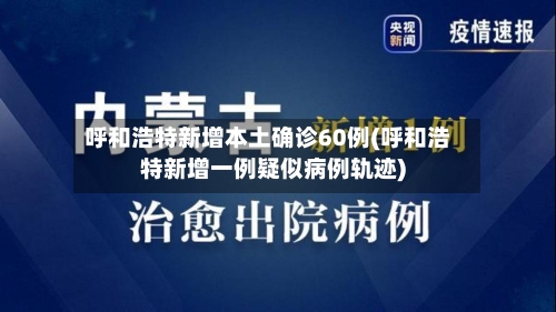 呼和浩特新增本土确诊60例(呼和浩特新增一例疑似病例轨迹)-第2张图片