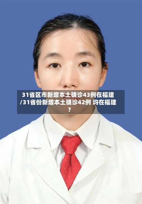 31省区市新增本土确诊43例在福建/31省份新增本土确诊42例 均在福建?-第2张图片