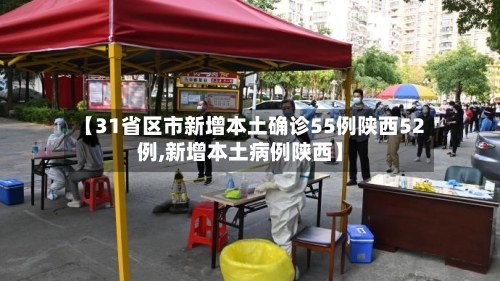 【31省区市新增本土确诊55例陕西52例,新增本土病例陕西】
