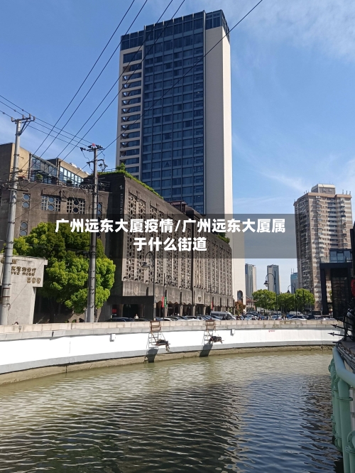 广州远东大厦疫情/广州远东大厦属于什么街道-第3张图片