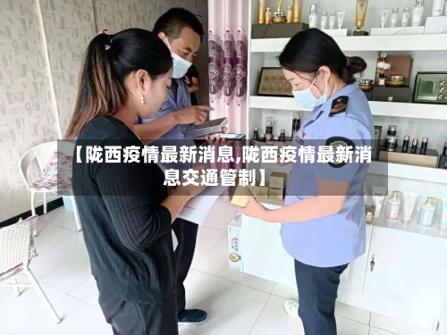 【陇西疫情最新消息,陇西疫情最新消息交通管制】-第2张图片