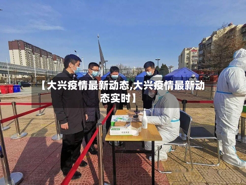 【大兴疫情最新动态,大兴疫情最新动态实时】-第3张图片