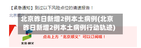 北京昨日新增2例本土病例(北京昨日新增2例本土病例行动轨迹)
