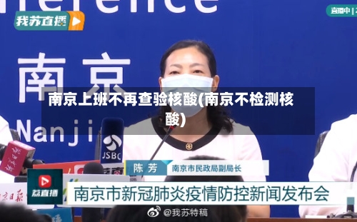 南京上班不再查验核酸(南京不检测核酸)