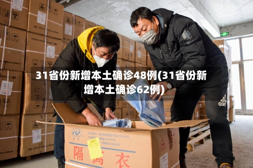 31省份新增本土确诊48例(31省份新增本土确诊62例)-第2张图片