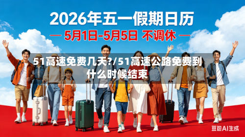 51高速免费几天?/51高速公路免费到什么时候结束-第3张图片