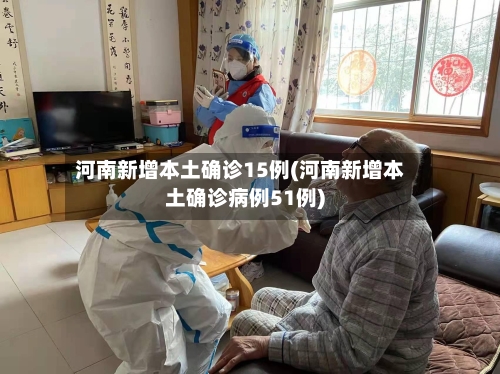 河南新增本土确诊15例(河南新增本土确诊病例51例)-第2张图片