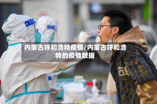 内蒙古呼和浩特疫情/内蒙古呼和浩特的疫情数据-第3张图片