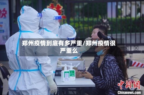 郑州疫情到底有多严重/郑州疫情很严重么-第2张图片