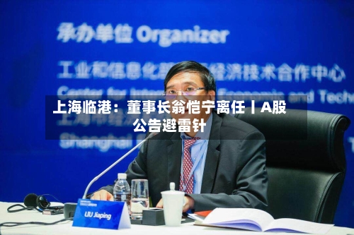 上海临港：董事长翁恺宁离任丨A股公告避雷针