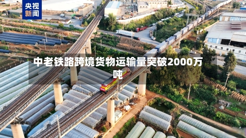 中老铁路跨境货物运输量突破2000万吨