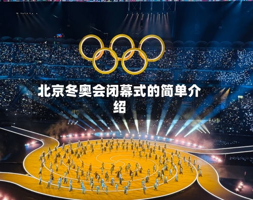 北京冬奥会闭幕式的简单介绍-第2张图片