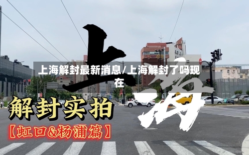 上海解封最新消息/上海解封了吗现在-第2张图片