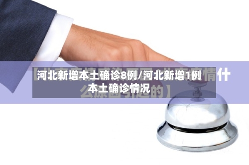 河北新增本土确诊8例/河北新增1例本土确诊情况