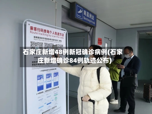 石家庄新增48例新冠确诊病例(石家庄新增确诊84例轨迹公布)