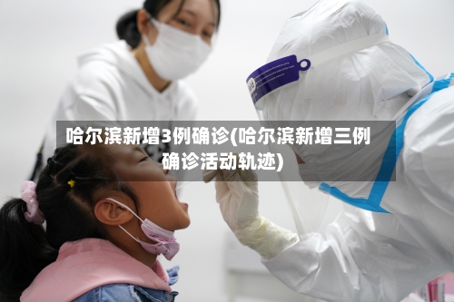 哈尔滨新增3例确诊(哈尔滨新增三例确诊活动轨迹)