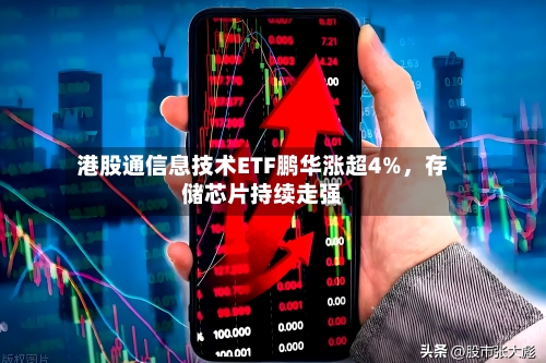 港股通信息技术ETF鹏华涨超4%，存储芯片持续走强-第1张图片