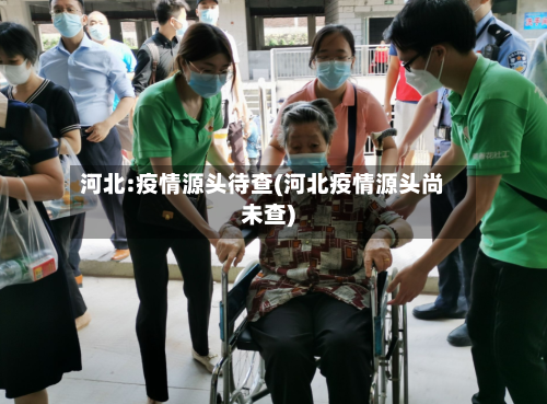 河北:疫情源头待查(河北疫情源头尚未查)-第3张图片