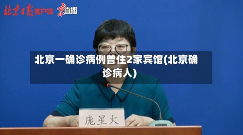 北京一确诊病例曾住2家宾馆(北京确诊病人)-第3张图片