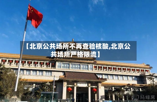 【北京公共场所不再查验核酸,北京公共场所严格限流】-第2张图片