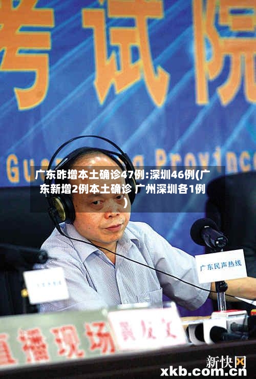 广东昨增本土确诊47例:深圳46例(广东新增2例本土确诊 广州深圳各1例)-第2张图片
