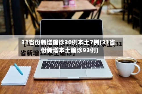 31省份新增确诊30例本土7例(31省份新增本土确诊93例)