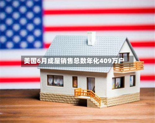 美国6月成屋销售总数年化409万户