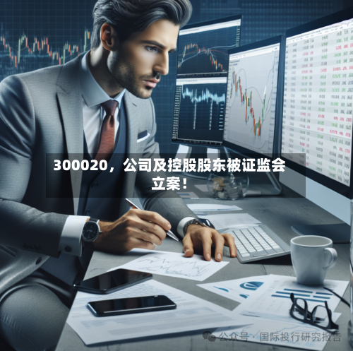 300020，公司及控股股东被证监会立案！