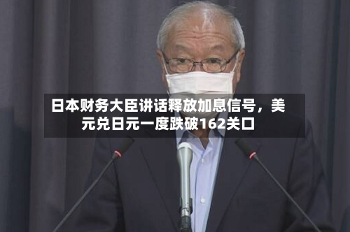 日本财务大臣讲话释放加息信号，美元兑日元一度跌破162关口