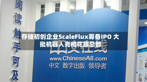 存储初创企业ScaleFlux筹备IPO 大批机器人亮相花旗总部-第1张图片