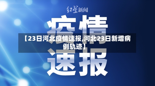 【23日河北疫情速报,河北23日新增病例轨迹】-第2张图片